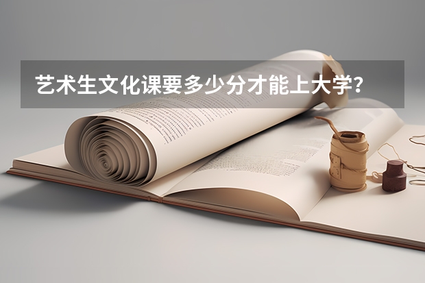 艺术生文化课要多少分才能上大学？