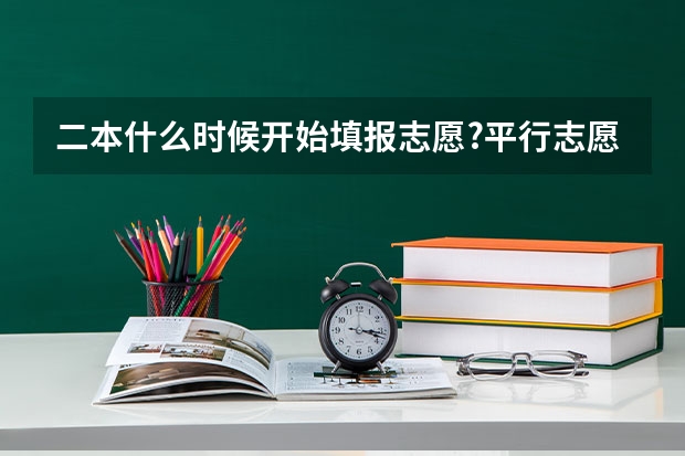 二本什么时候开始填报志愿?平行志愿和征求志愿是什么?