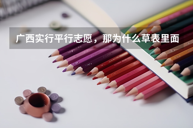 广西实行平行志愿，那为什么草表里面还有第一.第二志愿？