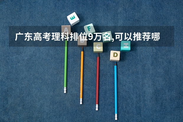 广东高考理科排位9万名,可以推荐哪些本科院校?