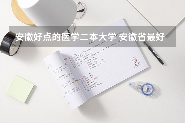 安徽好点的医学二本大学 安徽省最好的二本大学