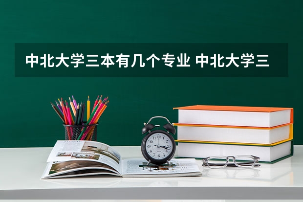 中北大学三本有几个专业 中北大学三本录取线