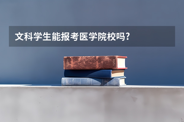 文科学生能报考医学院校吗?