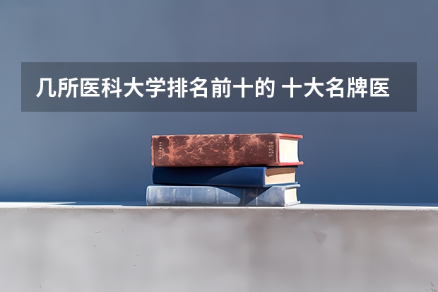 几所医科大学排名前十的 十大名牌医科大学