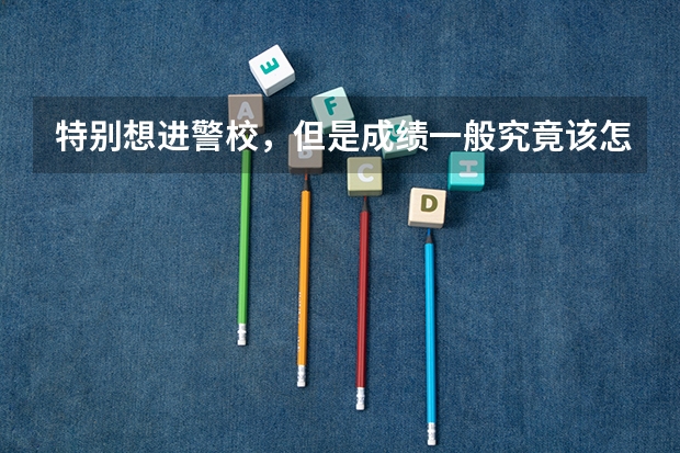 特别想进警校，但是成绩一般究竟该怎么办呢？