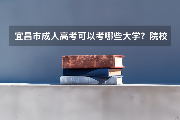 宜昌市成人高考可以考哪些大学？院校招生