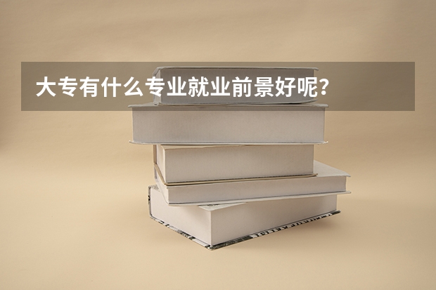 大专有什么专业就业前景好呢？