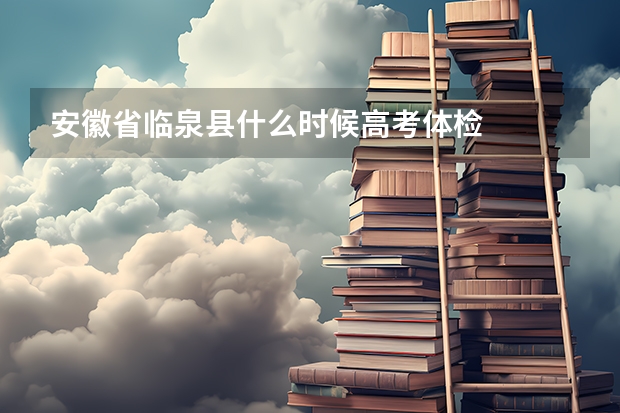 安徽省临泉县什么时候高考体检
