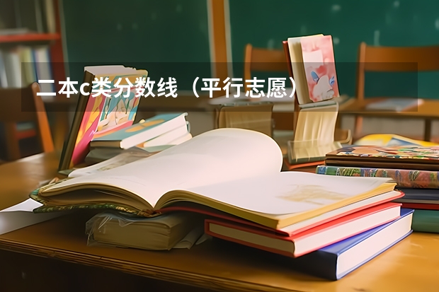 二本c类分数线（平行志愿）