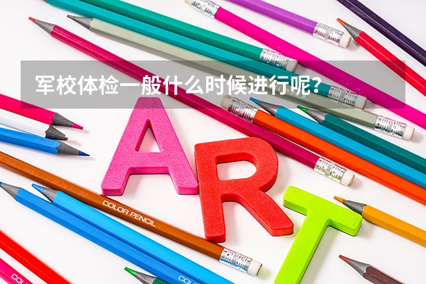 军校体检一般什么时候进行呢？