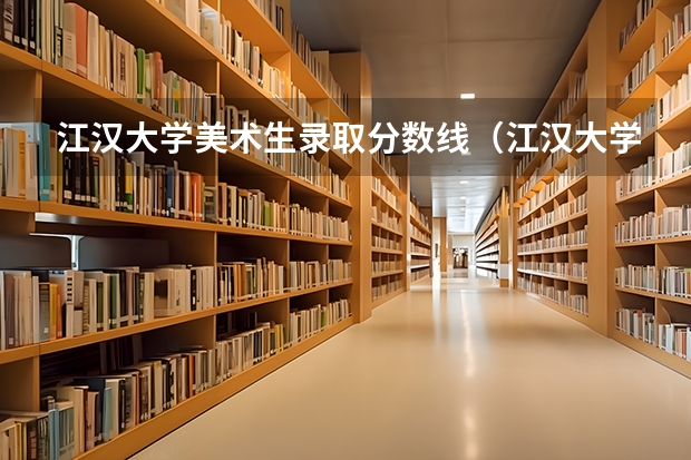 江汉大学美术生录取分数线（江汉大学艺术类的录取分数线）