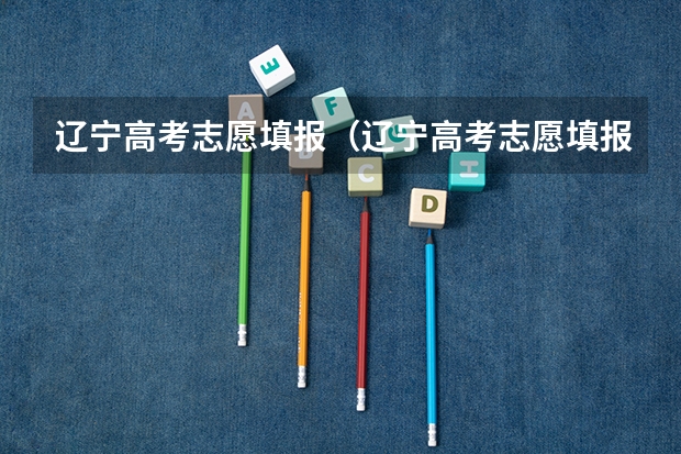 辽宁高考志愿填报（辽宁高考志愿填报时间和截止时间）