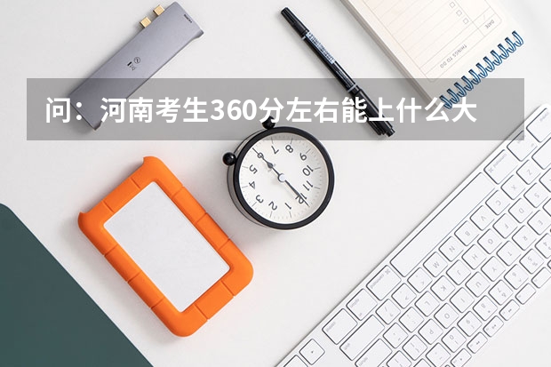 问：河南考生360分左右能上什么大学