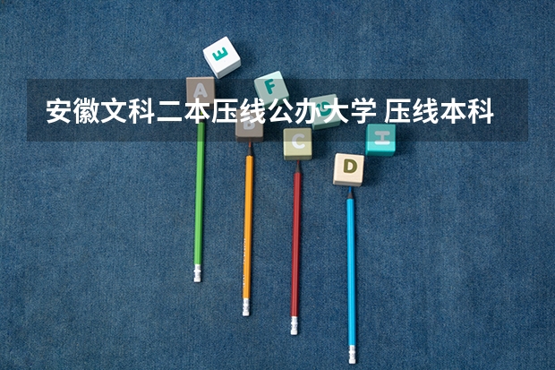 安徽文科二本压线公办大学 压线本科公办学校 压线生能上的公办二本学校