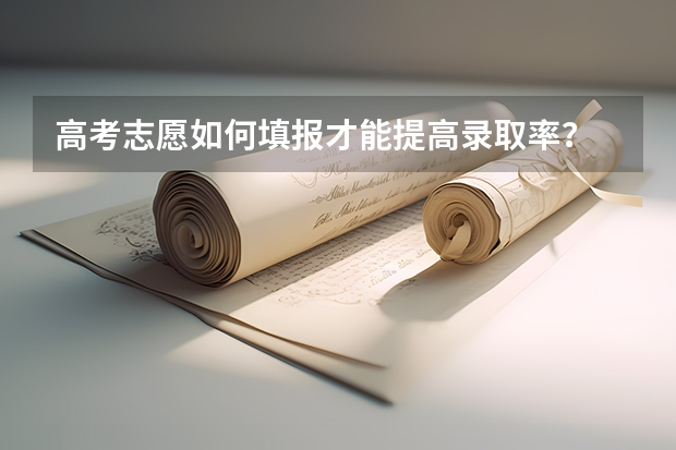高考志愿如何填报才能提高录取率？