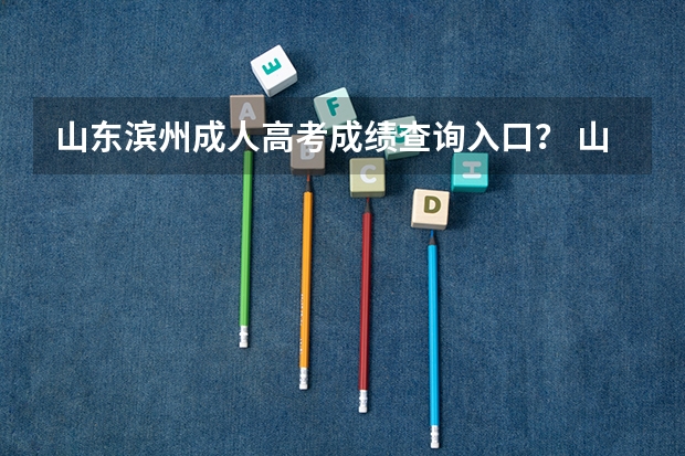 山东滨州成人高考成绩查询入口？ 山东外贸职业学院录取查询入口,高考录取结果查询网址登录