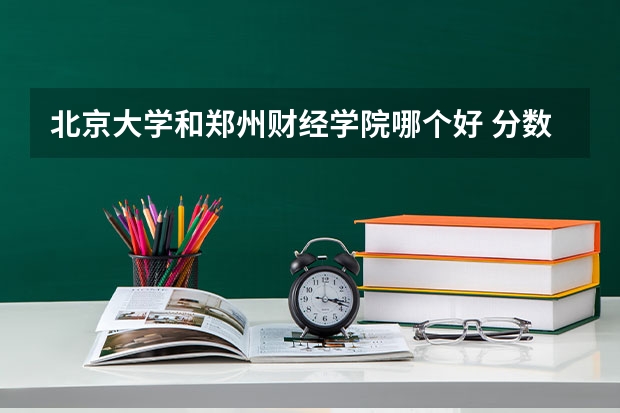 北京大学和郑州财经学院哪个好 分数线对比