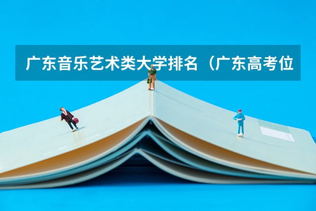 广东音乐艺术类大学排名（广东高考位次对应大学）