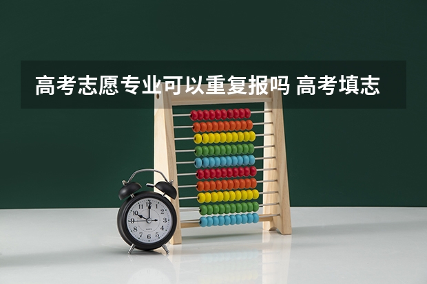 高考志愿专业可以重复报吗 高考填志愿学校可以重复?