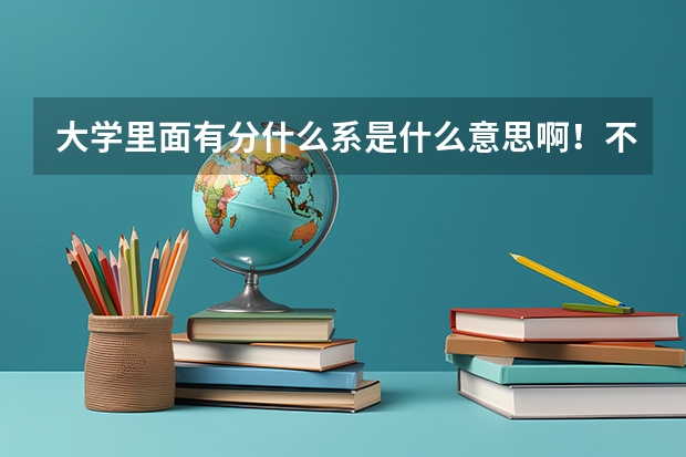 大学里面有分什么系是什么意思啊！不是分专业吗？大专是在大学里面的吧