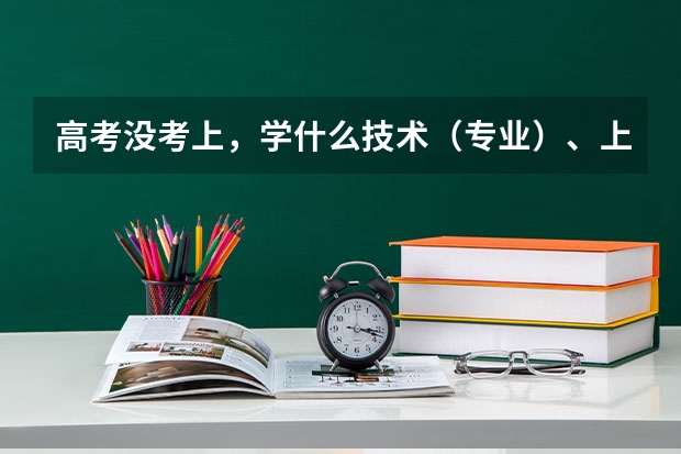 高考没考上，学什么技术（专业）、上什么学校好呢？