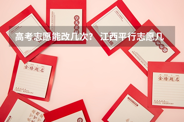 高考志愿能改几次？ 江西平行志愿几个