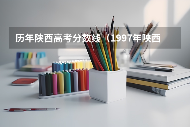 历年陕西高考分数线（1997年陕西高考录取分数线标准分）