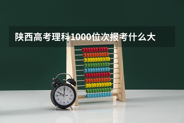 陕西高考理科1000位次报考什么大学好