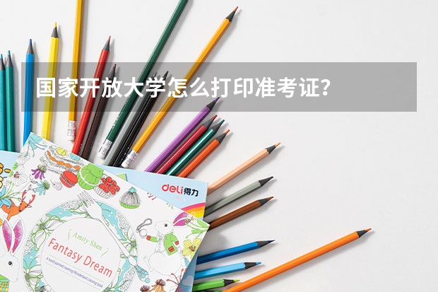 国家开放大学怎么打印准考证？