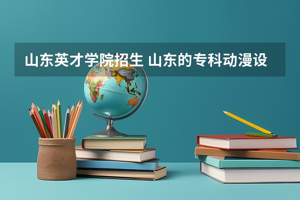 山东英才学院招生 山东的专科动漫设计专业，要专升本，哪所大学比较好？