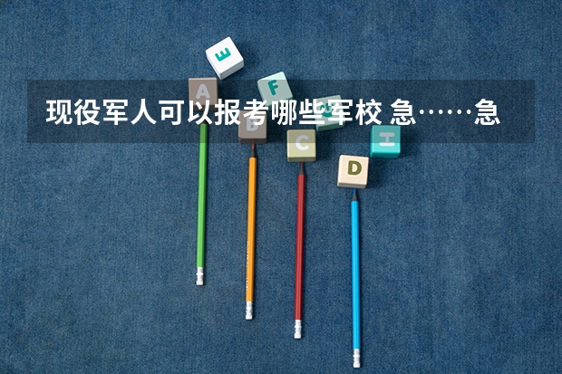 现役军人可以报考哪些军校 急……急