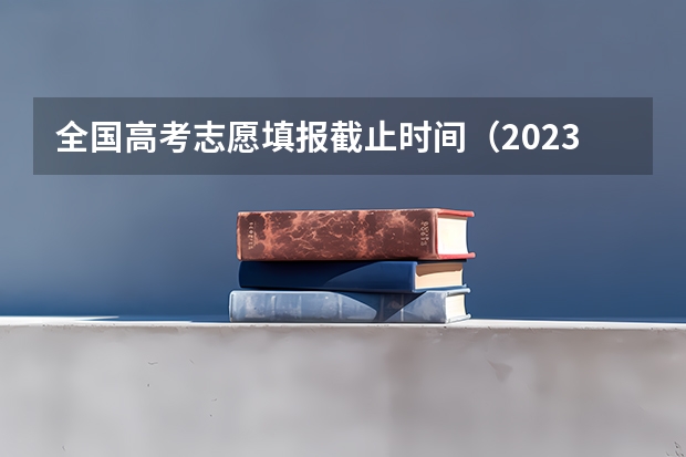全国高考志愿填报截止时间（2023浙江高考志愿填报规则）
