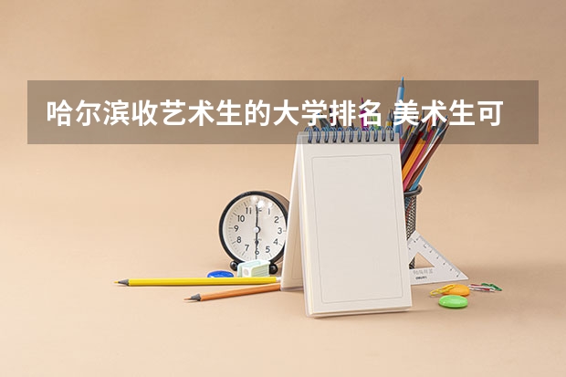 哈尔滨收艺术生的大学排名 美术生可以考的大学排名