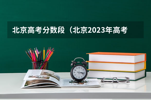 北京高考分数段（北京2023年高考最高分）