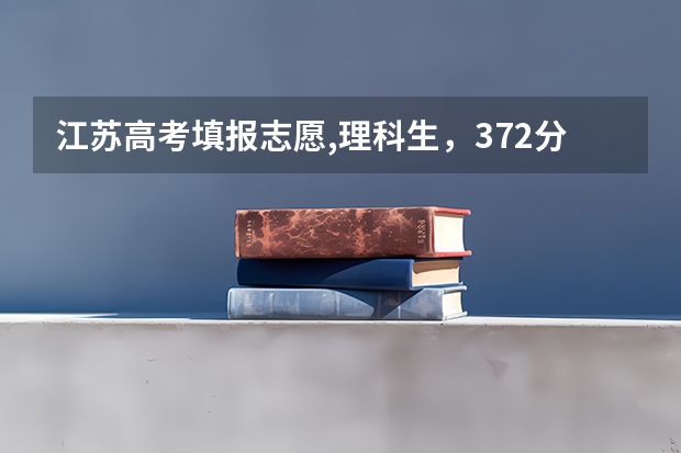 江苏高考填报志愿,理科生,372分,1A1B,可以报考什么好的学校、专业?