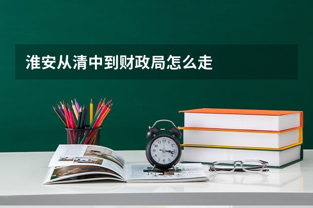 淮安从清中到财政局怎么走