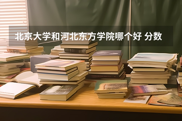 北京大学和河北东方学院哪个好 分数线对比