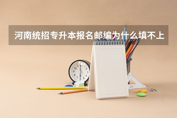 河南统招专升本报名邮编为什么填不上