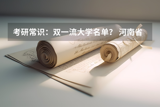考研常识：双一流大学名单？ 河南省高考573全省排名三万一能去哪
