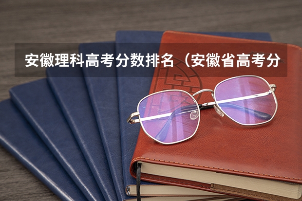 安徽理科高考分数排名（安徽省高考分数段）
