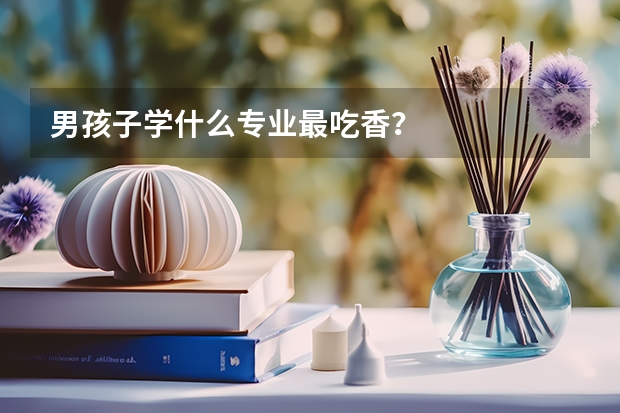 男孩子学什么专业最吃香？
