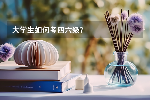 大学生如何考四六级？