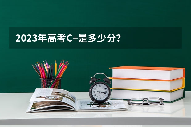 2023年高考C+是多少分？