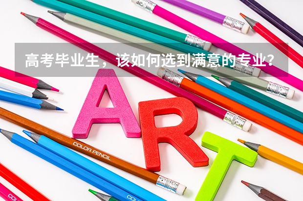 高考毕业生，该如何选到满意的专业？哪些专业前景好？