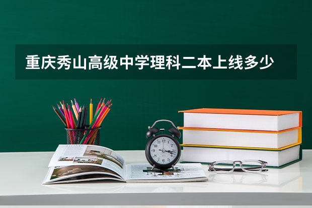 重庆秀山高级中学理科二本上线多少