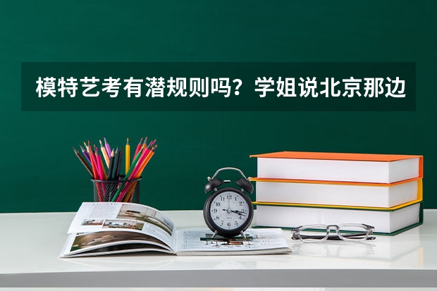 模特艺考有潜规则吗？学姐说北京那边花3、5万保送二本。真的吗
