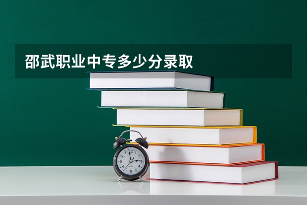邵武职业中专多少分录取