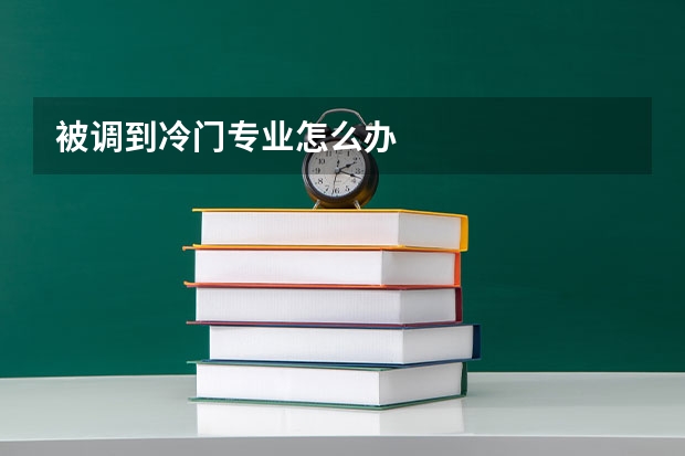 被调到冷门专业怎么办