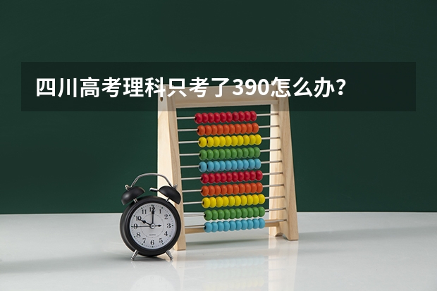 四川高考理科只考了390怎么办？