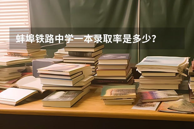 蚌埠铁路中学一本录取率是多少？